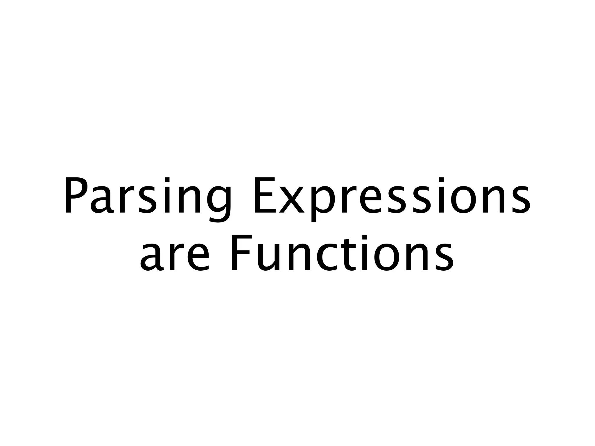 Parsing Expressions
   are Functions
 