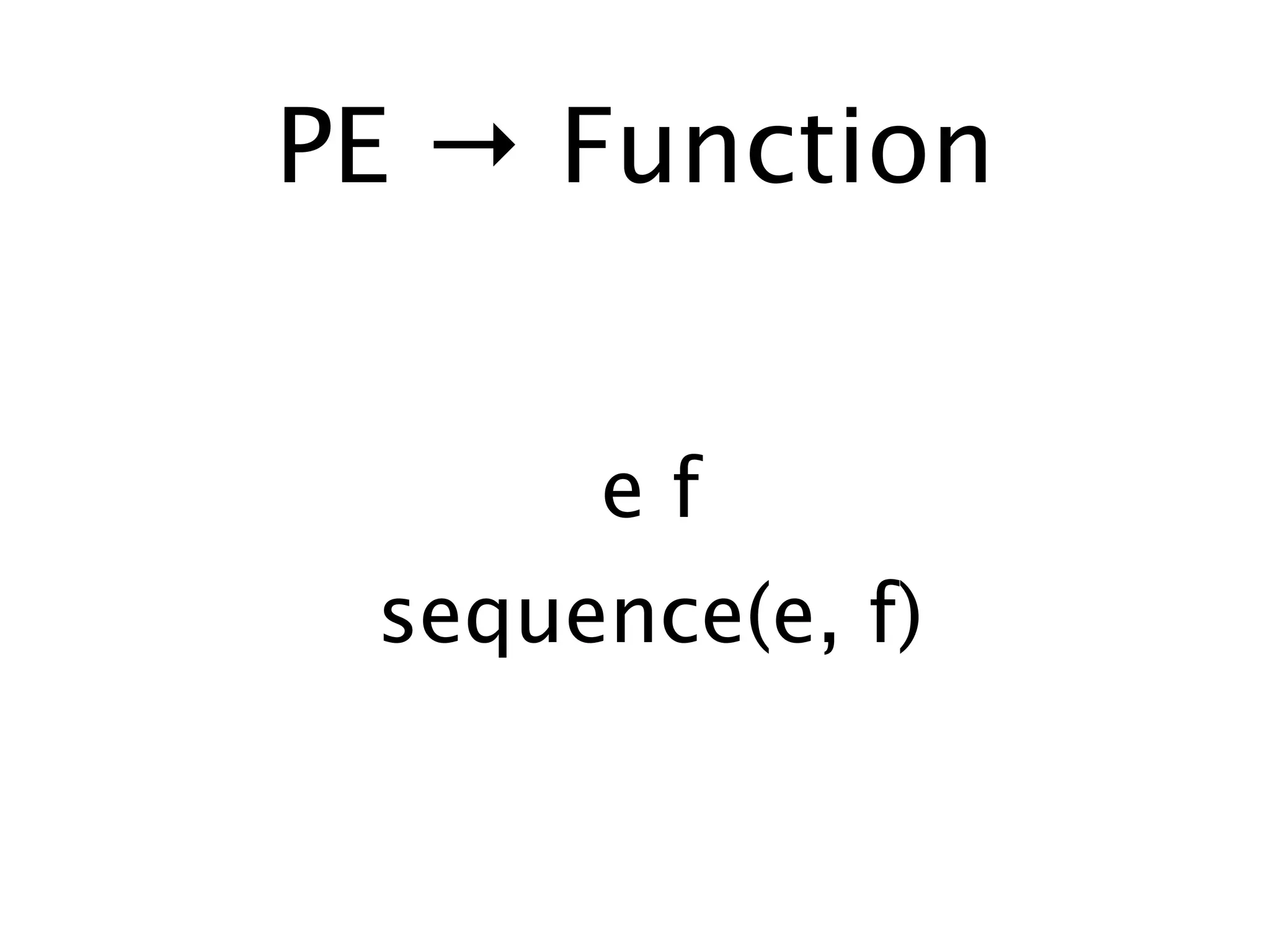 PE → Function


      ef
 sequence(e, f)
 