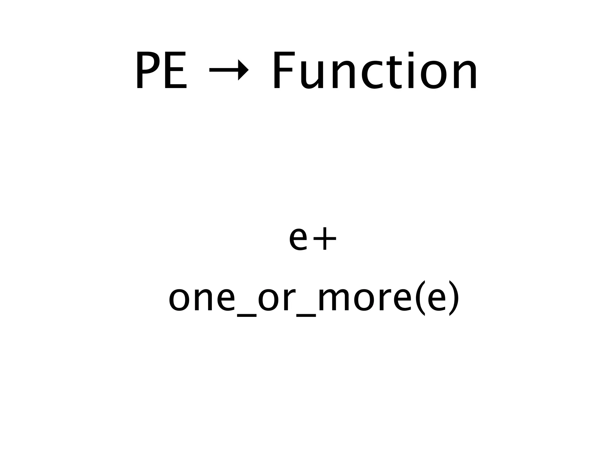 PE → Function


      e+
 one_or_more(e)
 