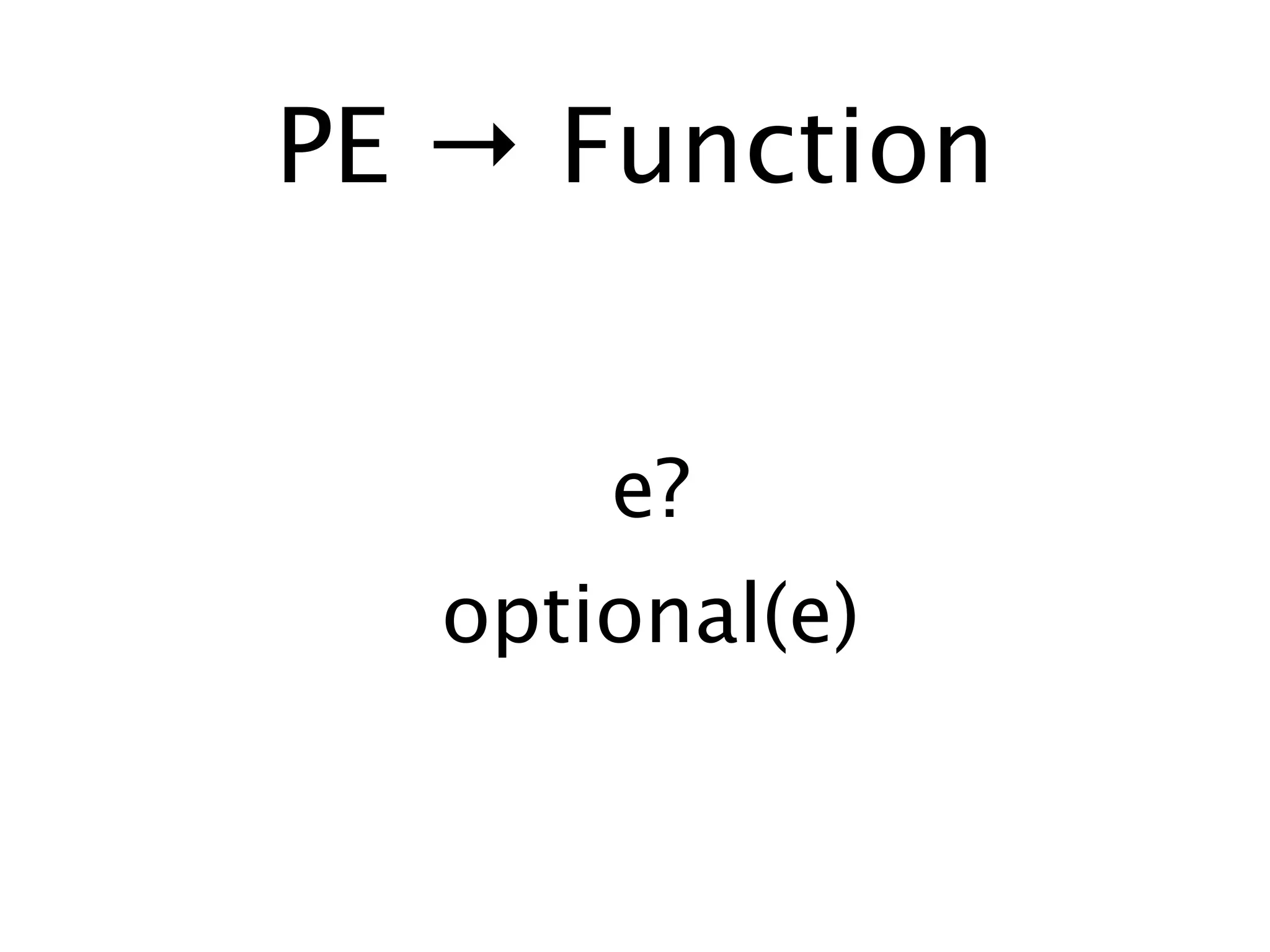 PE → Function


       e?
   optional(e)
 