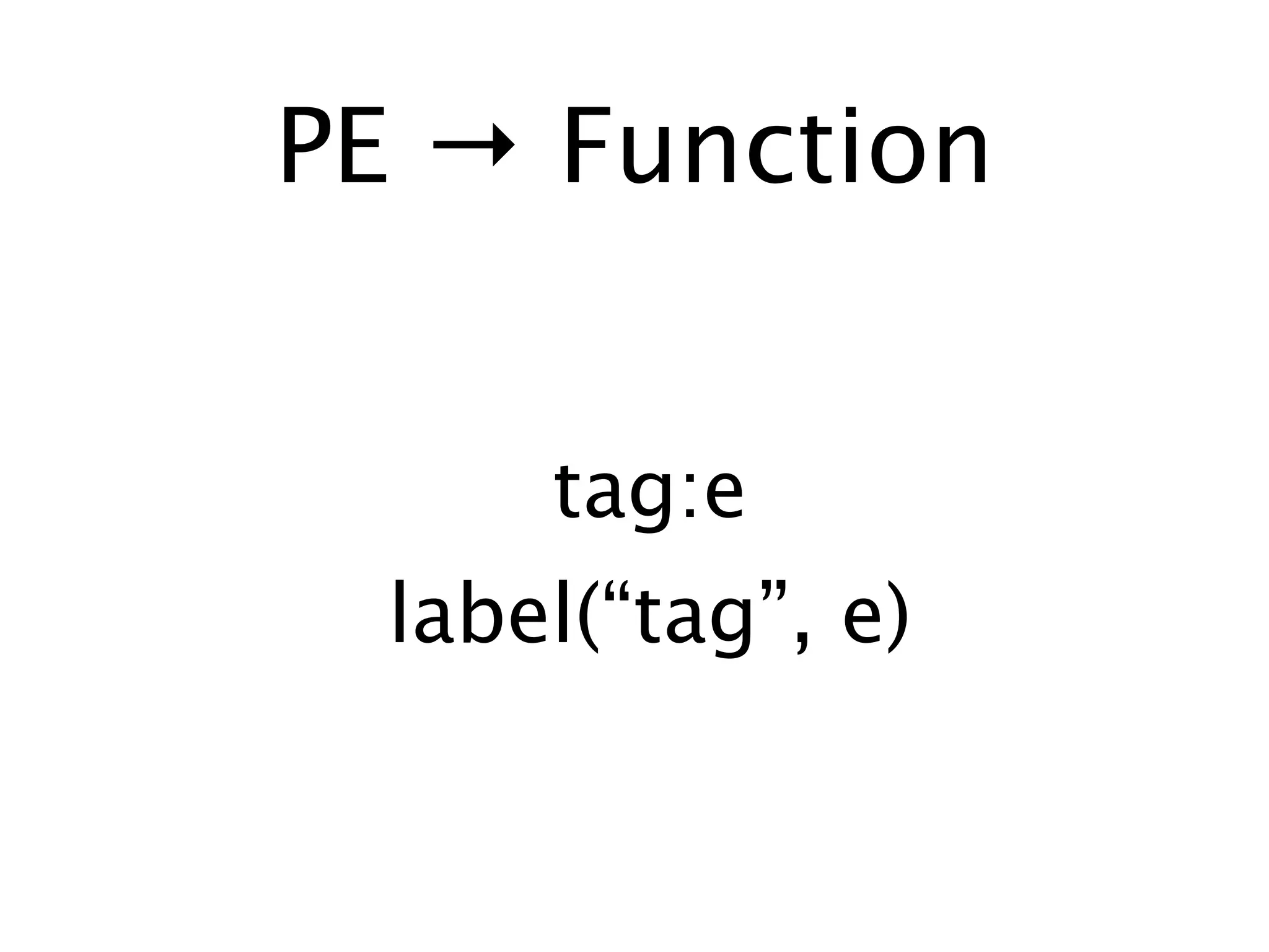 PE → Function


      tag:e
  label(“tag”, e)
 