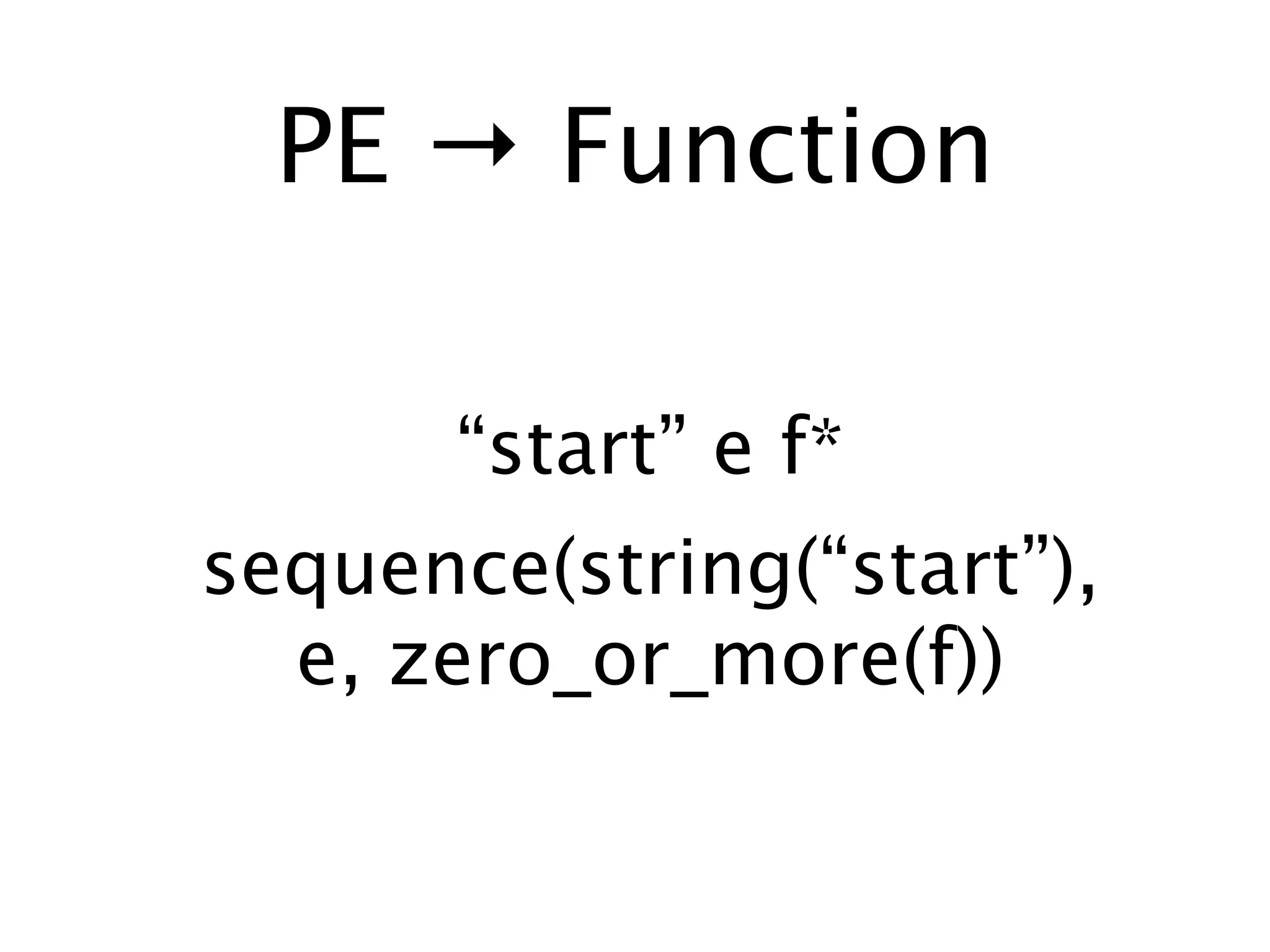 PE → Function

       “start” e f*
sequence(string(“start”),
  e, zero_or_more(f))
 