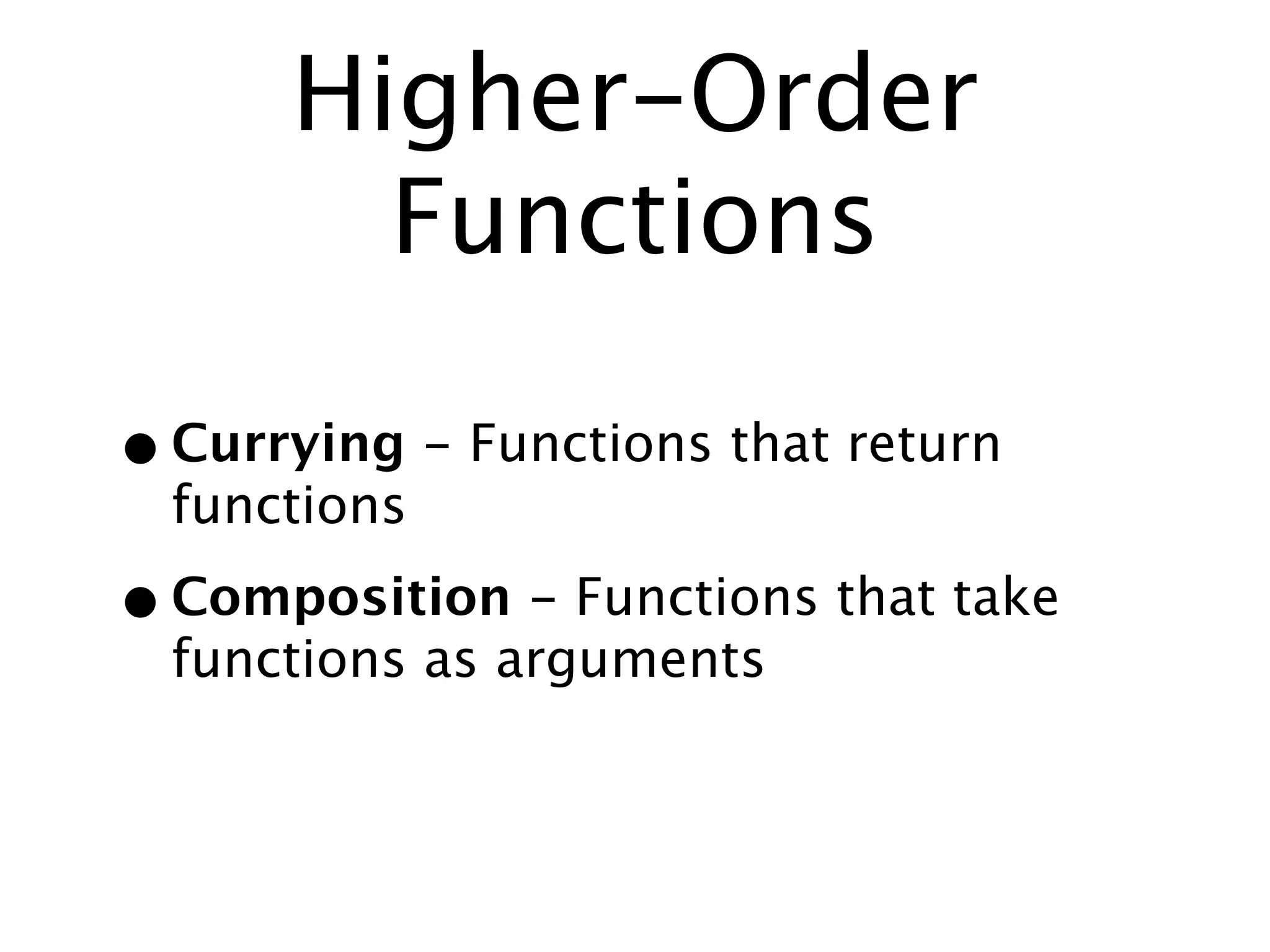 Higher-Order
        Functions

• Currying - Functions that return
  functions

• Composition - Functions that take
  functions as arguments
 