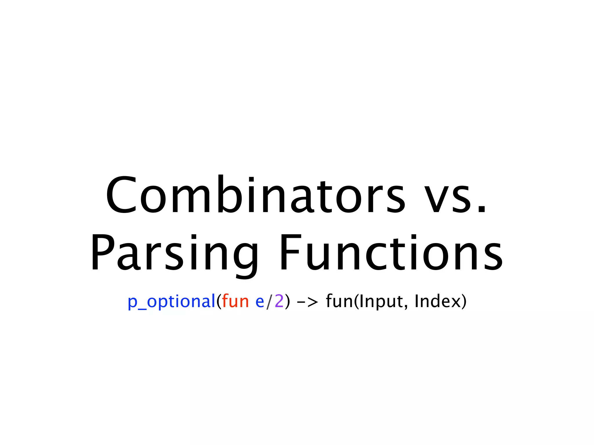 Combinators vs.
Parsing Functions
 p_optional(fun e/2) -> fun(Input, Index)
 