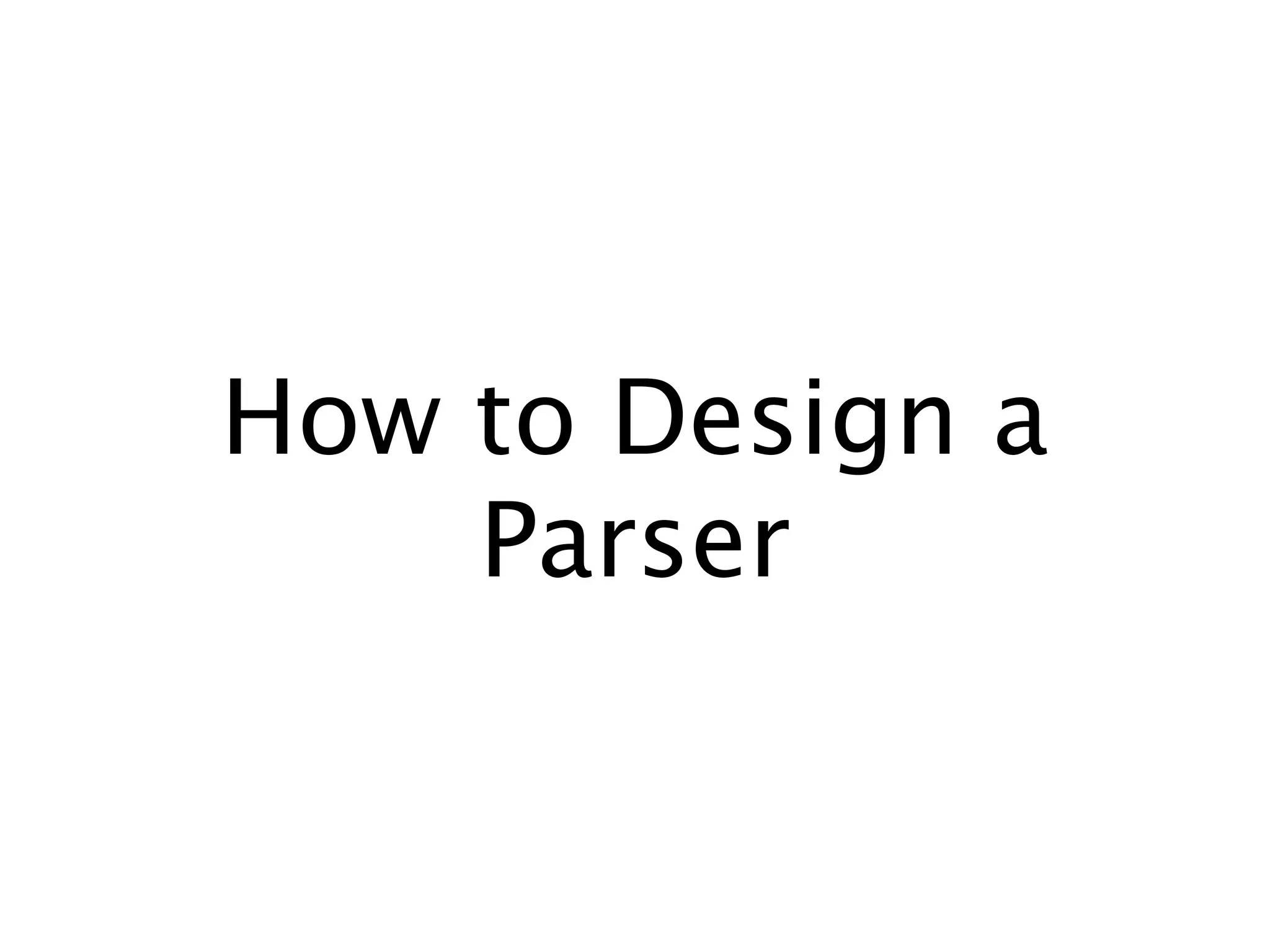 How to Design a
    Parser
 