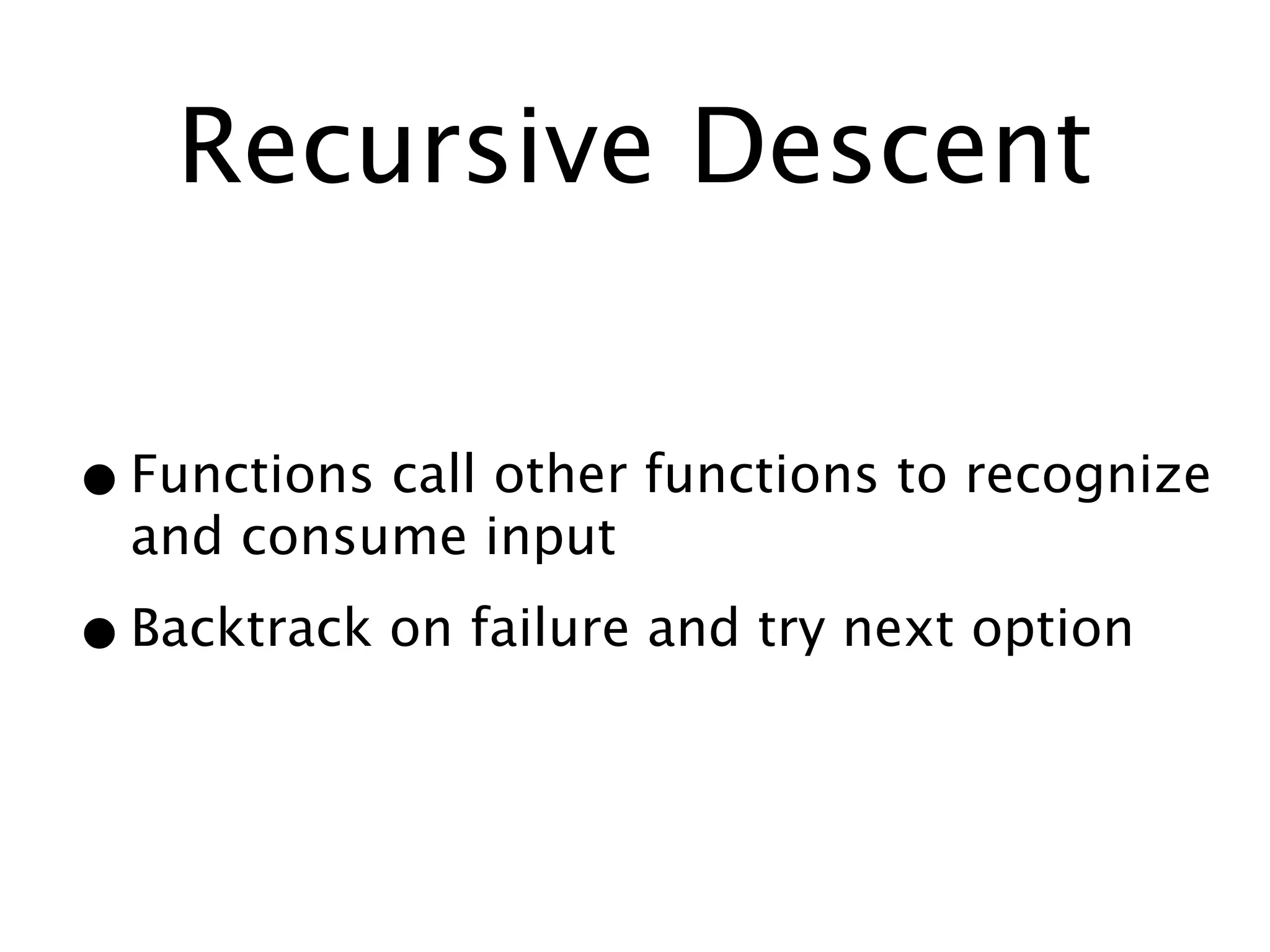 Recursive Descent


• Functions call other functions to recognize
  and consume input

• Backtrack on failure and try next option
 