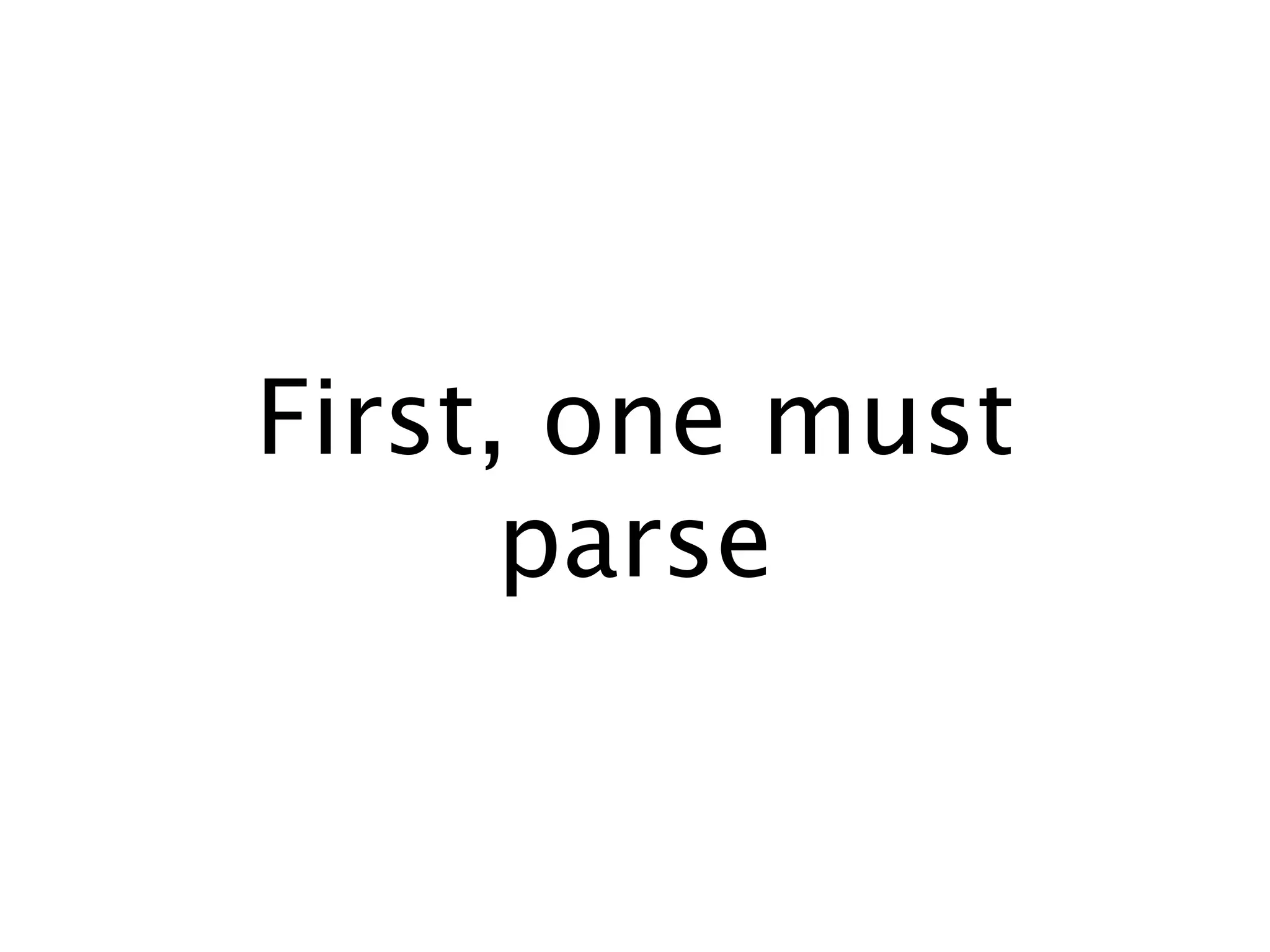 First, one must
      parse
 