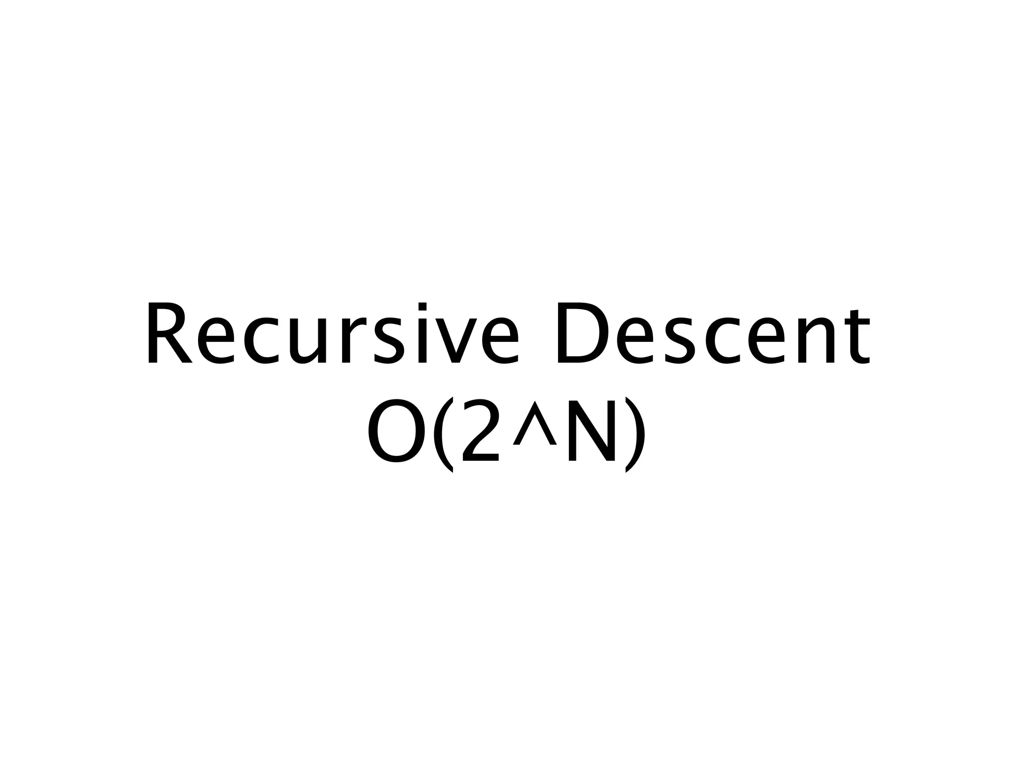 Recursive Descent
     O(2^N)
 