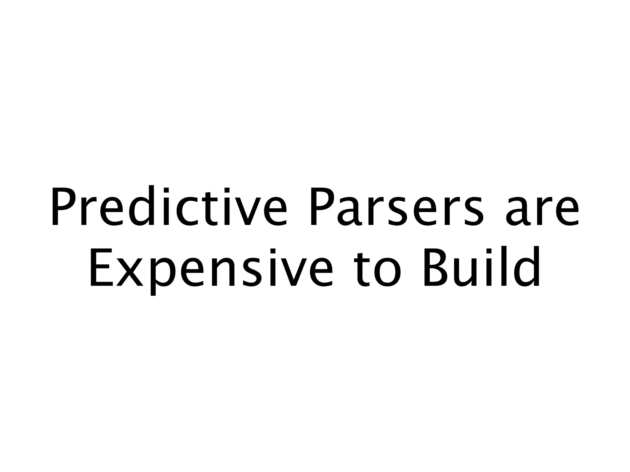 Predictive Parsers are
 Expensive to Build
 