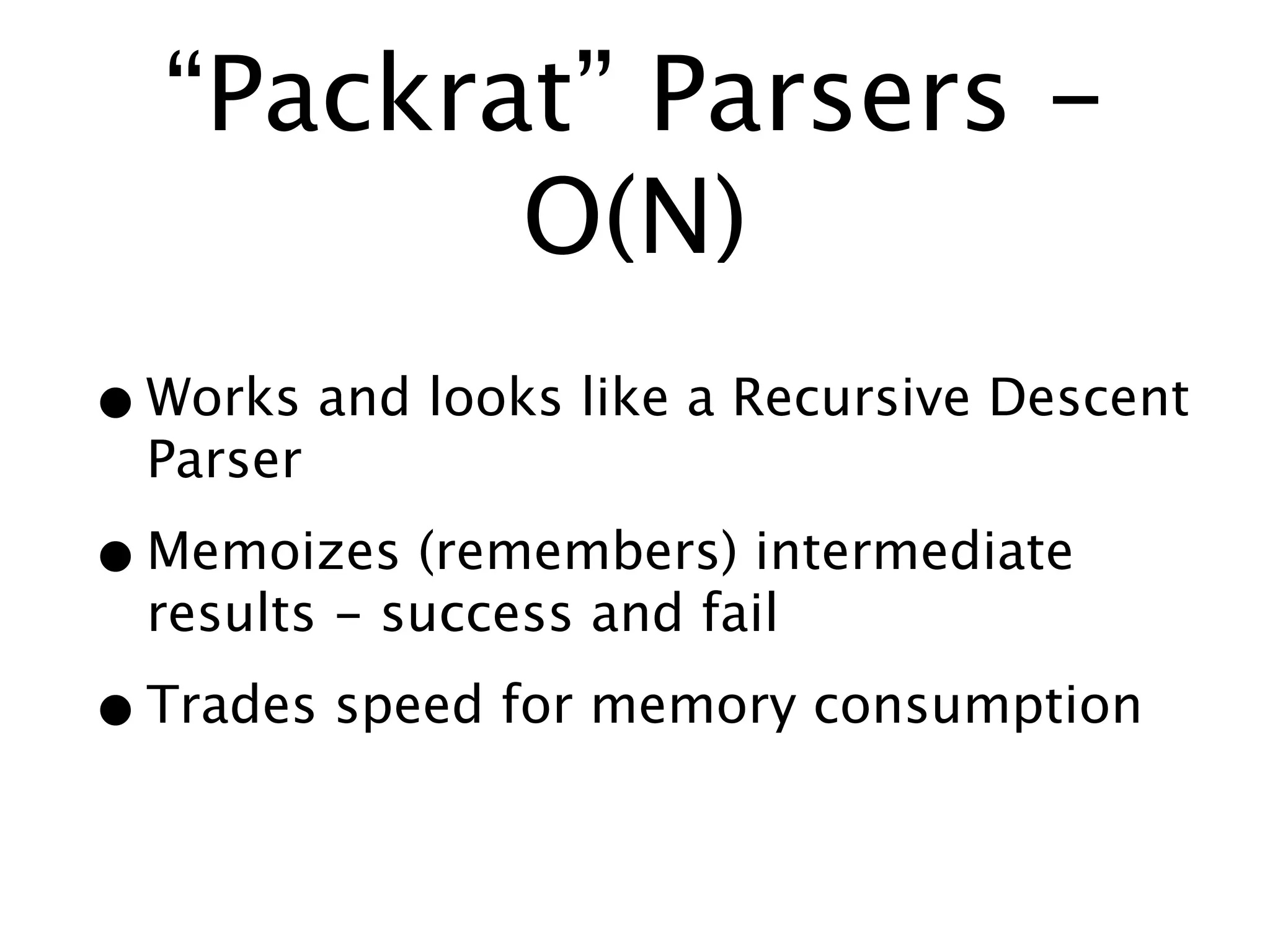 “Packrat” Parsers -
         O(N)
• Works and looks like a Recursive Descent
  Parser

• Memoizes (remembers) intermediate
  results - success and fail

• Trades speed for memory consumption
 