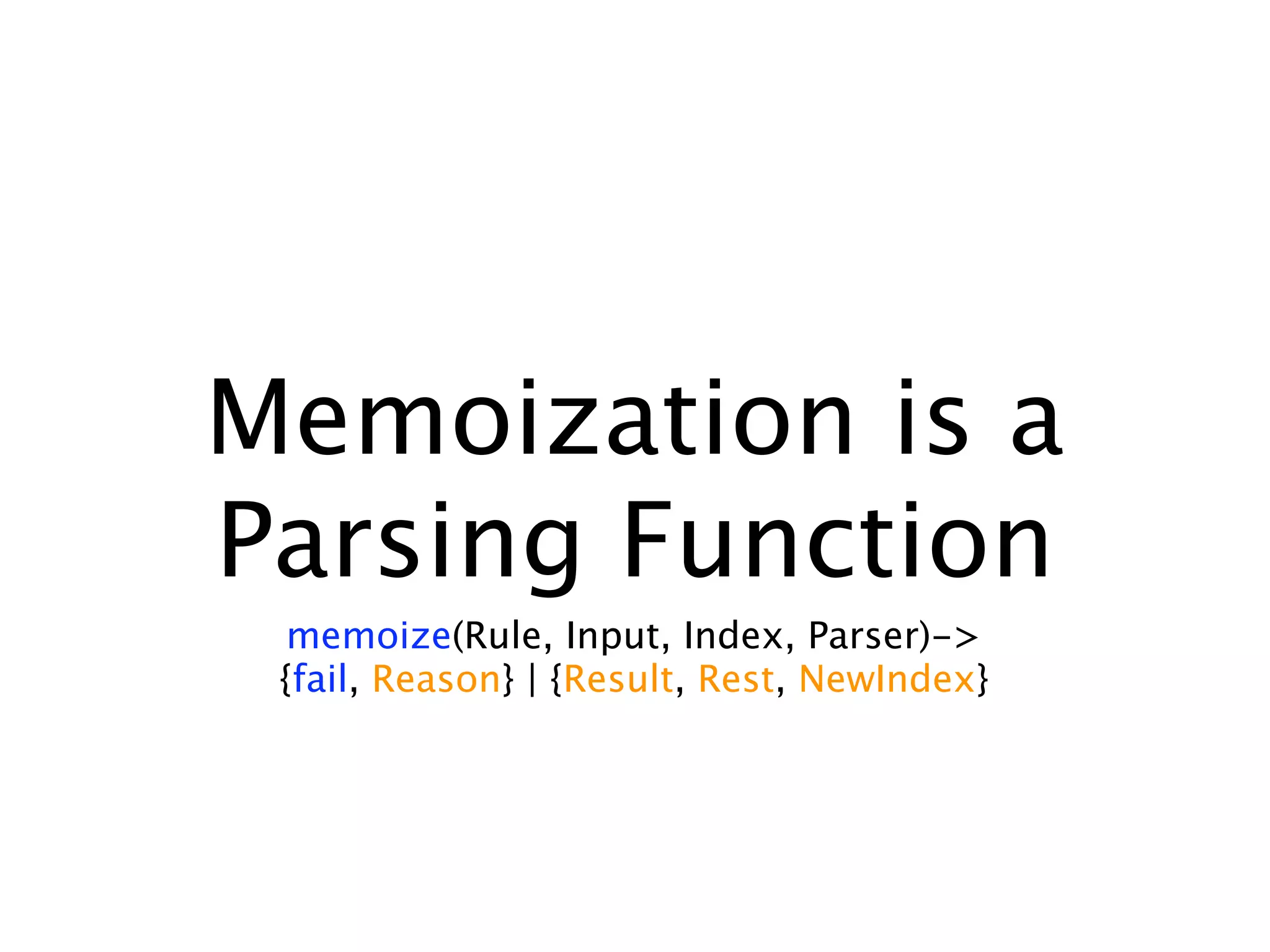 Memoization is a
Parsing Function
 memoize(Rule, Input, Index, Parser)->
 {fail, Reason} | {Result, Rest, NewIndex}
 