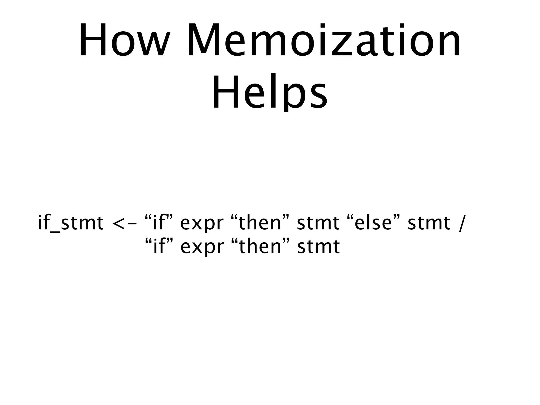 How Memoization
         Helps

if_stmt <- “if” expr “then” stmt “else” stmt /
           “if” expr “then” stmt
 