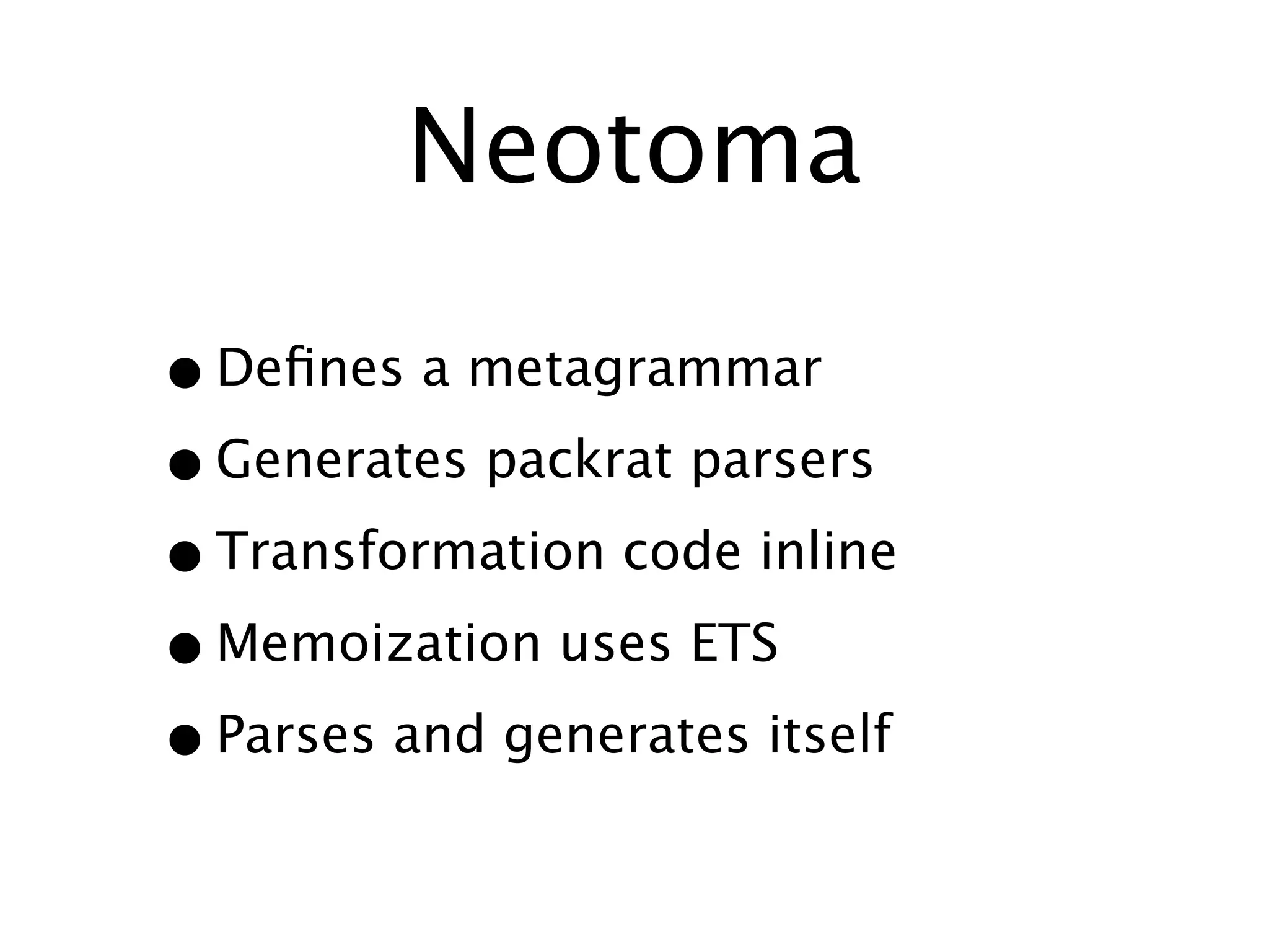 Neotoma

• Deﬁnes a metagrammar
• Generates packrat parsers
• Transformation code inline
• Memoization uses ETS
• Parses and generates itself
 