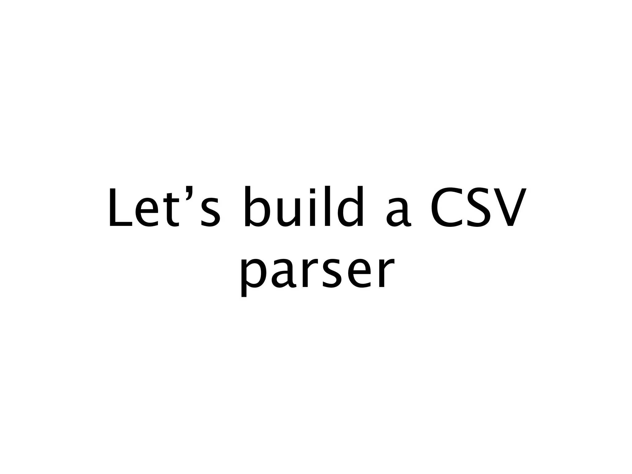Let’s build a CSV
      parser
 