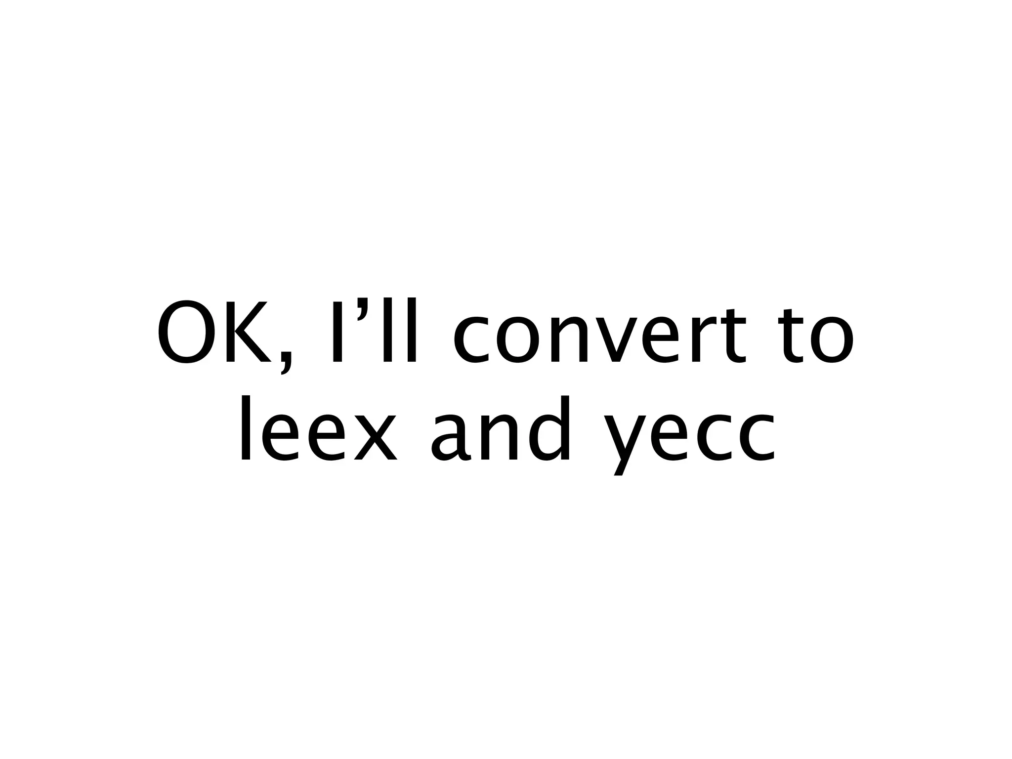 OK, I’ll convert to
 leex and yecc
 