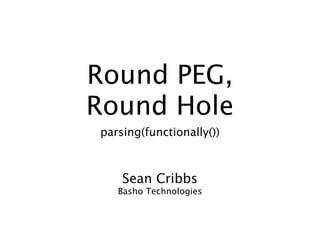 Round PEG,
Round Hole
parsing(functionally())



    Sean Cribbs
   Basho Technologies
 