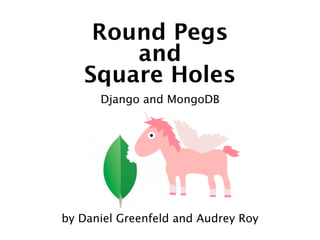 Round Pegs
       and
   Square Holes
      Django and MongoDB




by Daniel Greenfeld and Audrey Roy
 