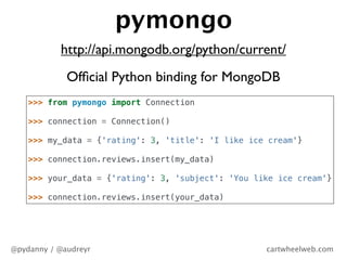 pymongo
           http://api.mongodb.org/python/current/
             Ofﬁcial Python binding for MongoDB
    >>> from pym...