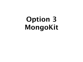 Option 3
MongoKit
 