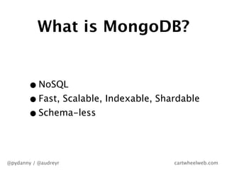 What is MongoDB?


       • NoSQL
       • Fast, Scalable, Indexable, Shardable
       • Schema-less

@pydanny / @audreyr ...