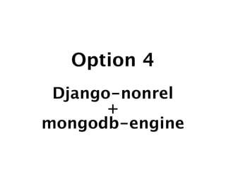 Option 4
 Django-nonrel
       +
mongodb-engine
 