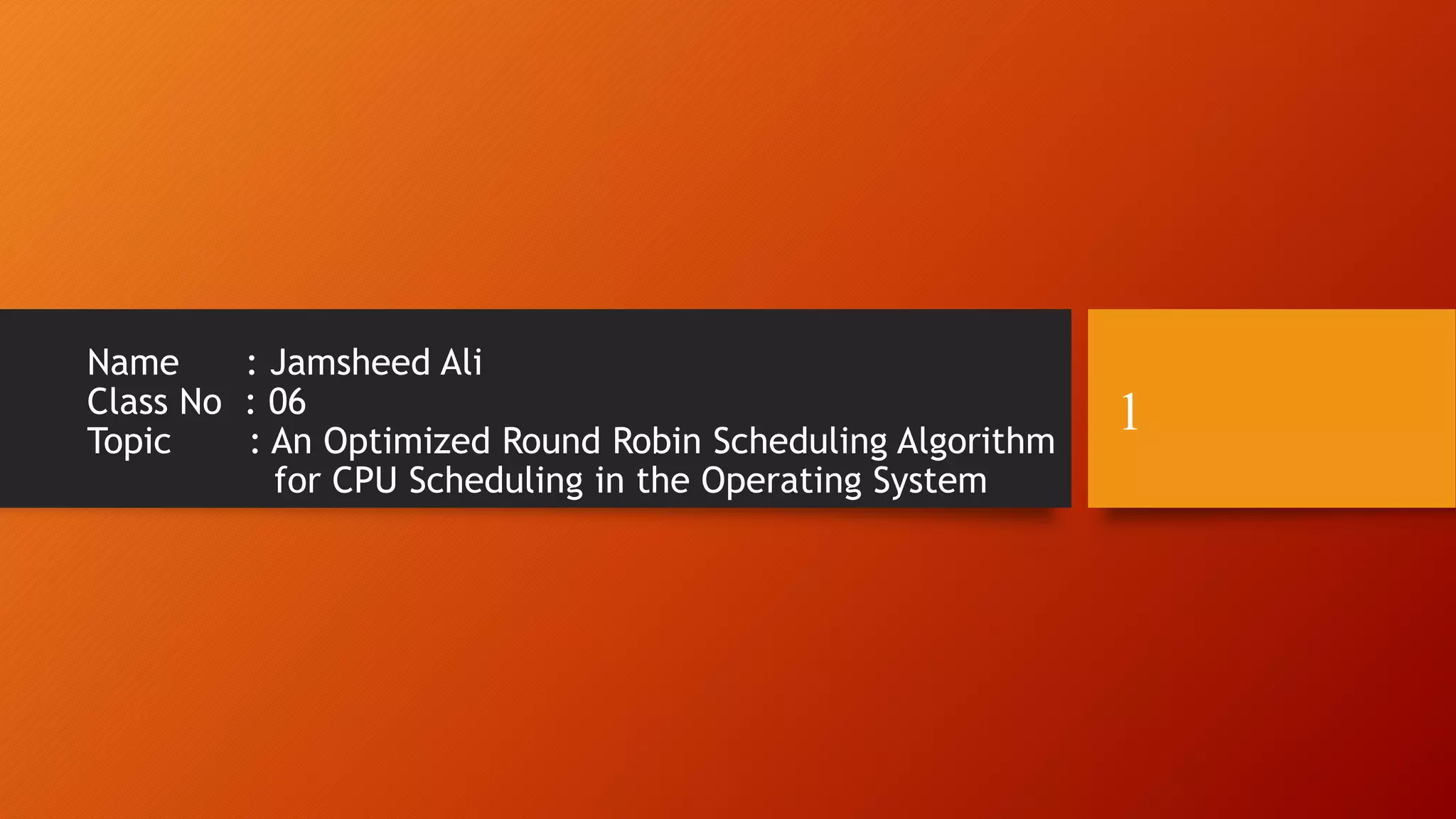 Name : Jamsheed Ali
Class No : 06
Topic : An Optimized Round Robin Scheduling Algorithm
for CPU Scheduling in the Operating System
1
 