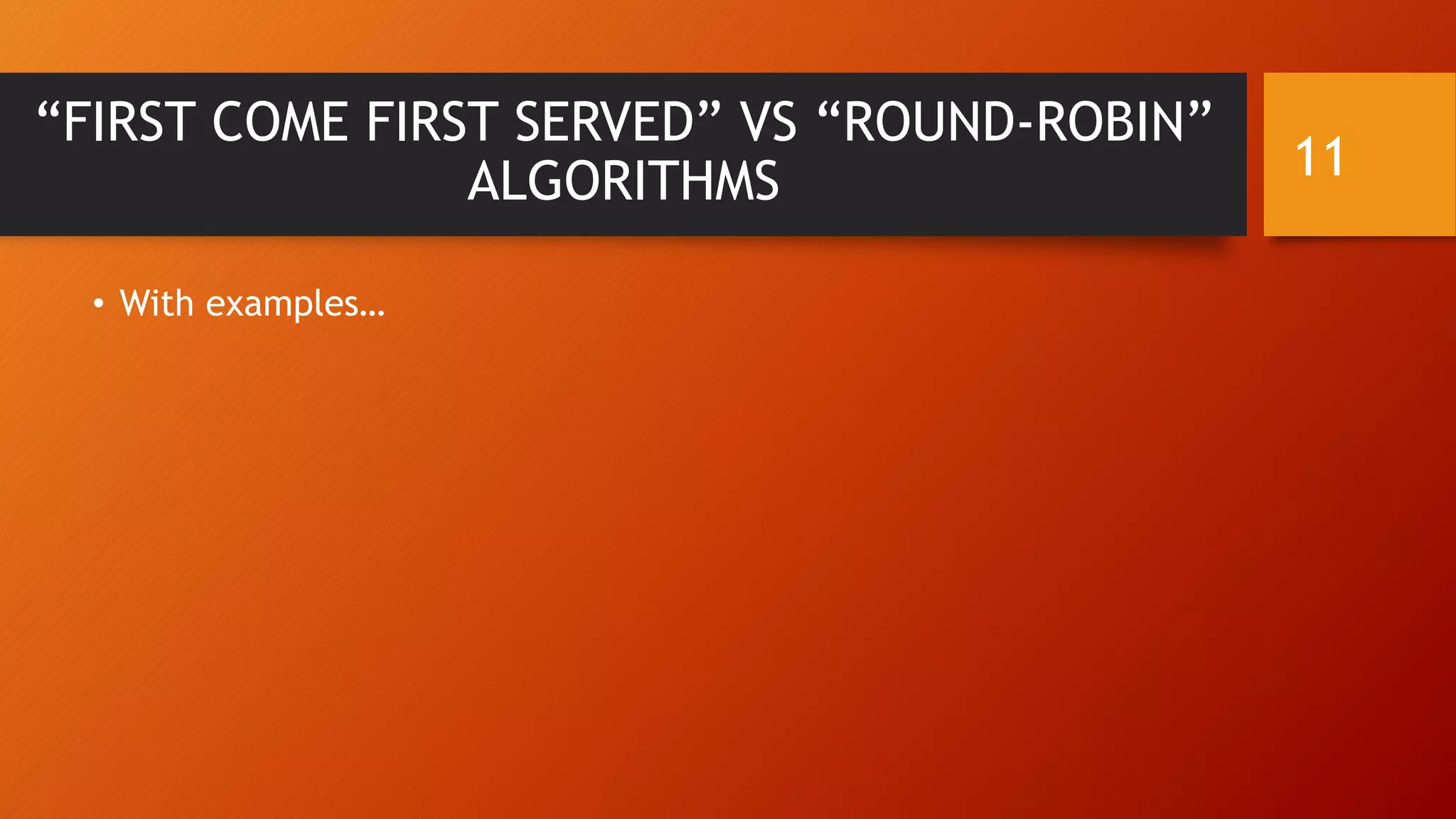 “FIRST COME FIRST SERVED” VS “ROUND-ROBIN”
ALGORITHMS
• With examples…
11
 