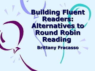 Building Fluent Readers: Alternatives to Round Robin Reading  Brittany Fracasso 