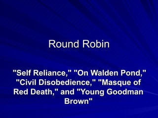 Round Robin   &quot;Self Reliance,&quot; &quot;On Walden Pond,&quot; &quot;Civil Disobedience,&quot; &quot;Masque of Red Death,&quot; and &quot;Young Goodman Brown&quot; 