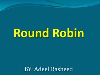 Round Robin
BY: Adeel Rasheed
 