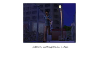 And then he was through the door in a flash.
 