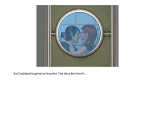 But David just laughed as he pulled Tara close to himself....
 