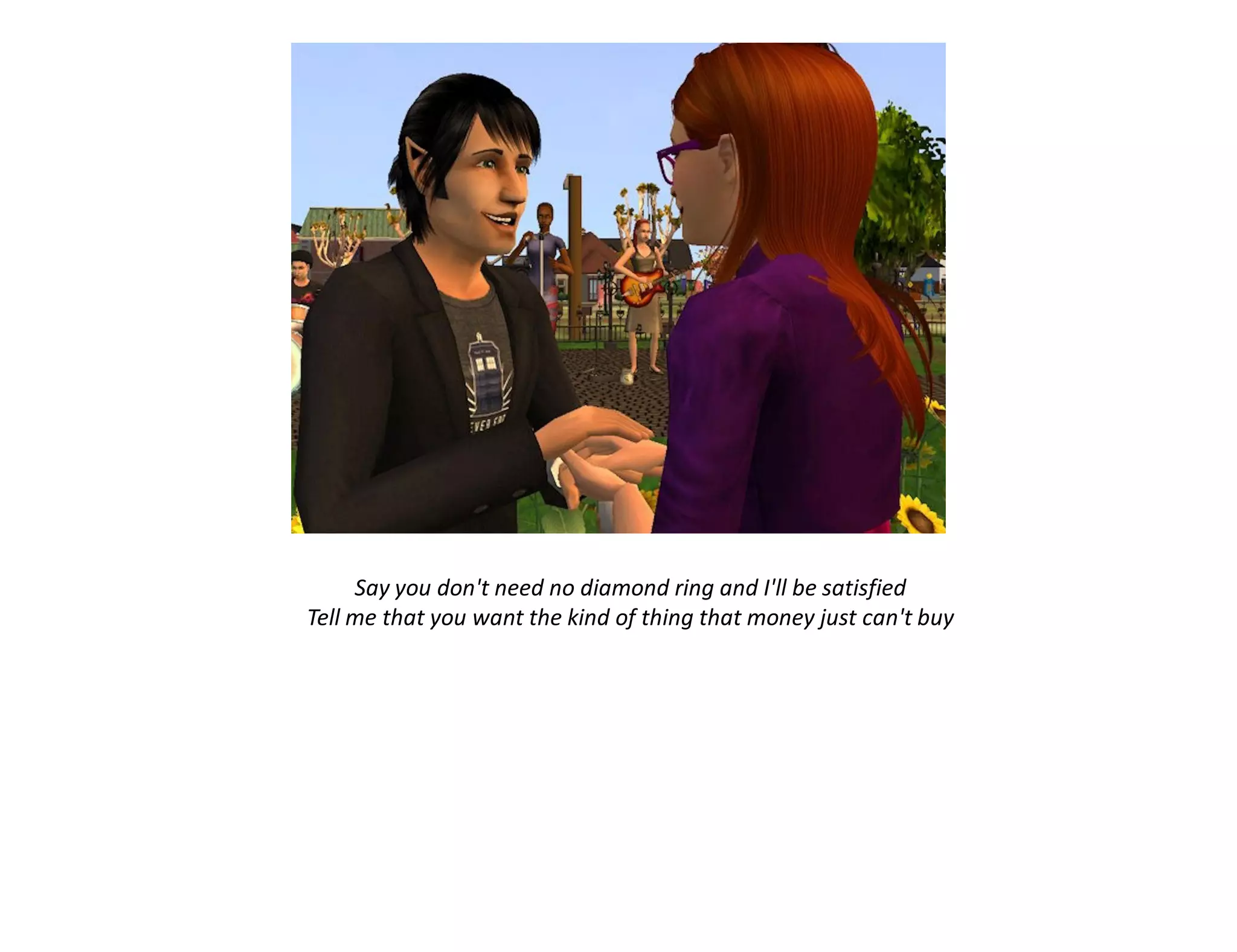 Say you don't need no diamond ring and I'll be satisfied
Tell me that you want the kind of thing that money just can't buy
 