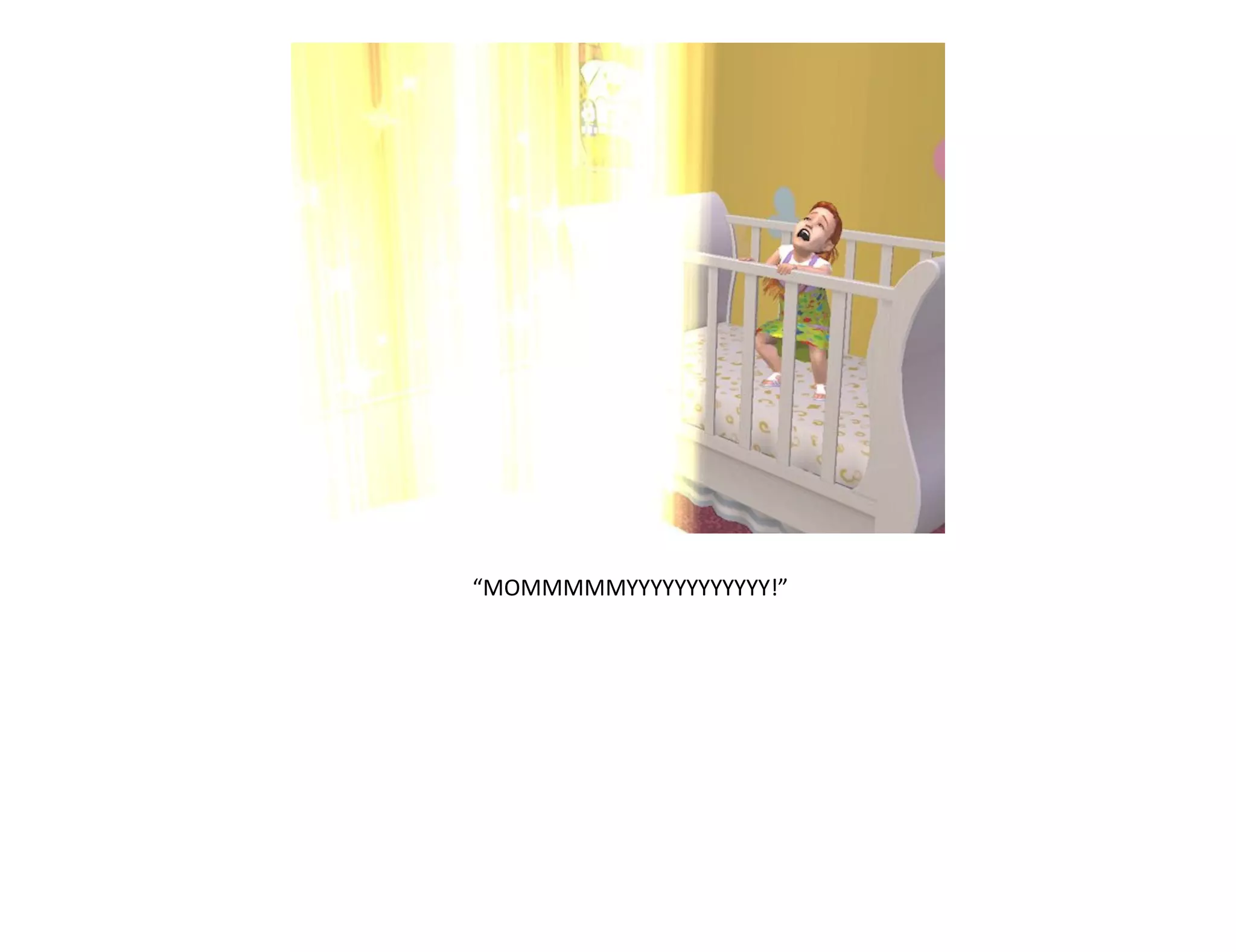 “MOMMMMMYYYYYYYYYYYY!”
 