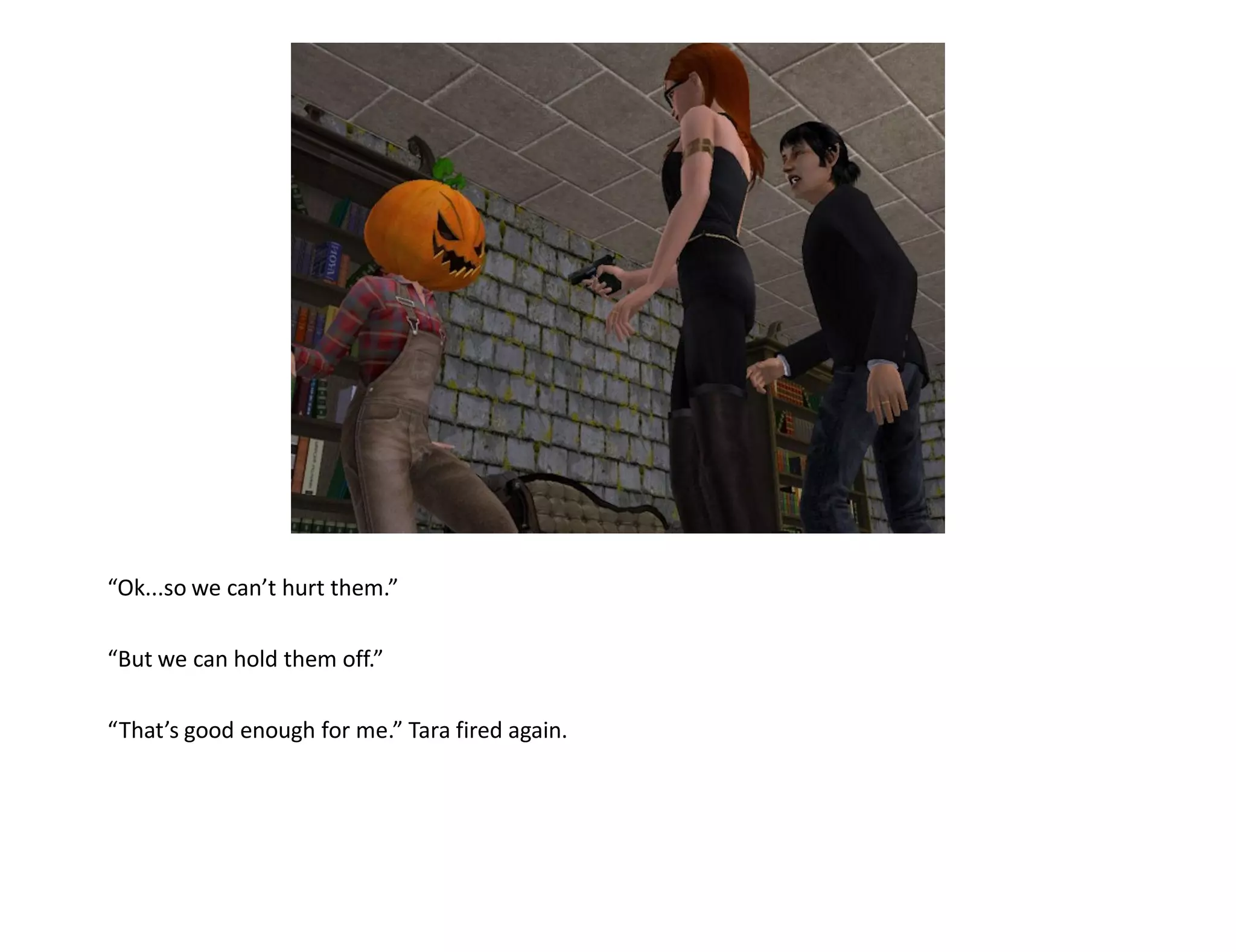 “Ok...so we can’t hurt them.”

“But we can hold them off.”

“That’s good enough for me.” Tara fired again.
 