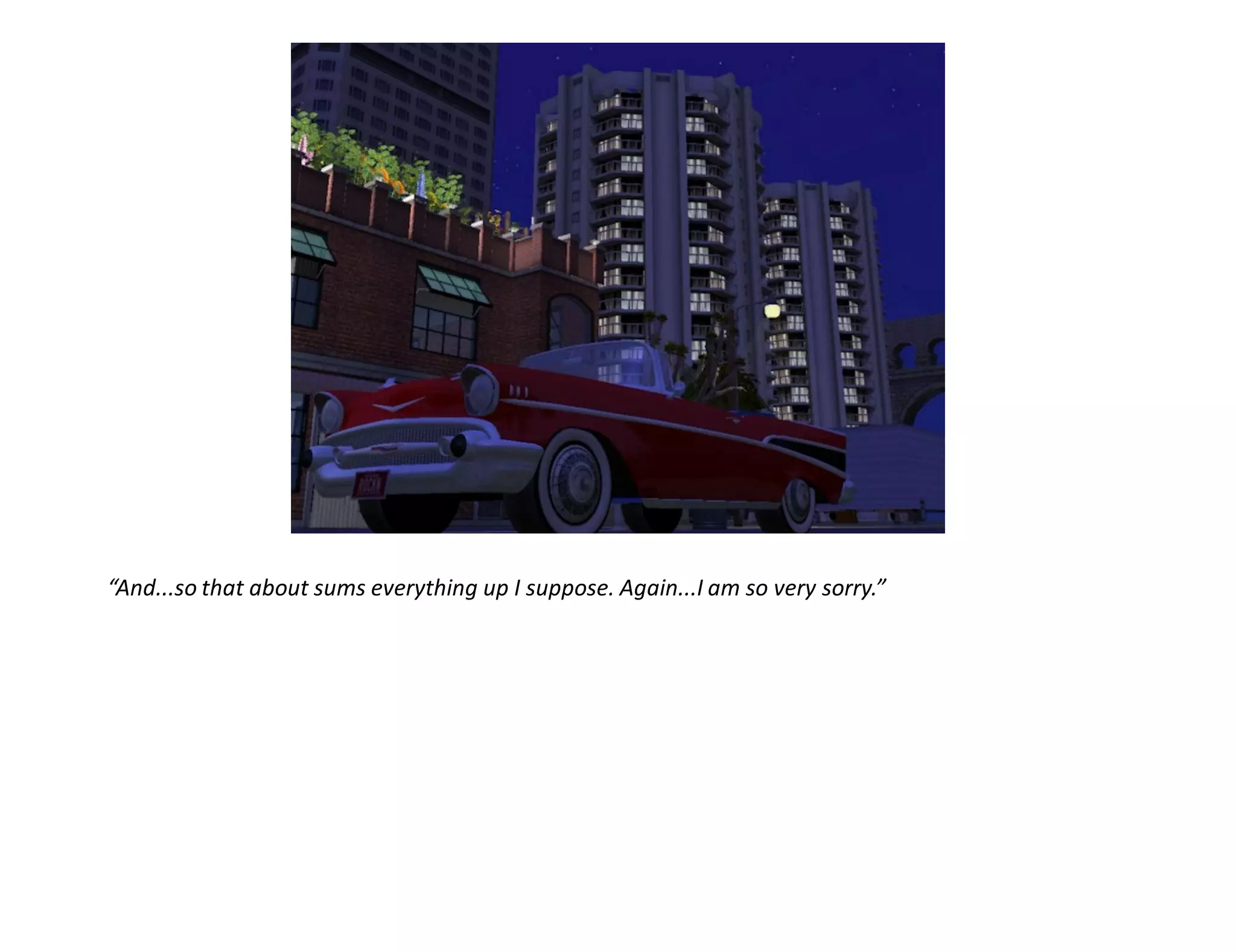 “And...so that about sums everything up I suppose. Again...I am so very sorry.”
 