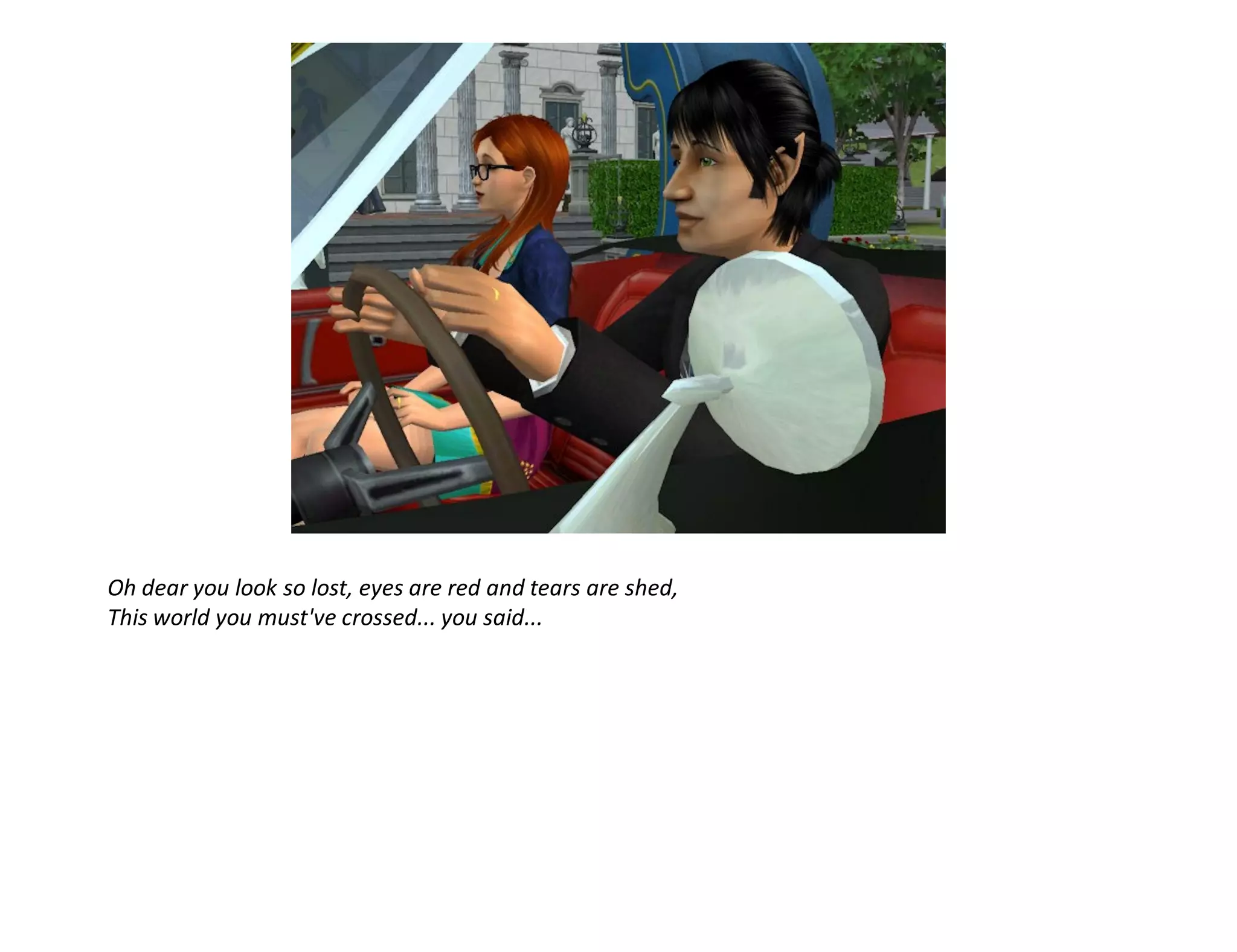 Oh dear you look so lost, eyes are red and tears are shed,
This world you must've crossed... you said...
 