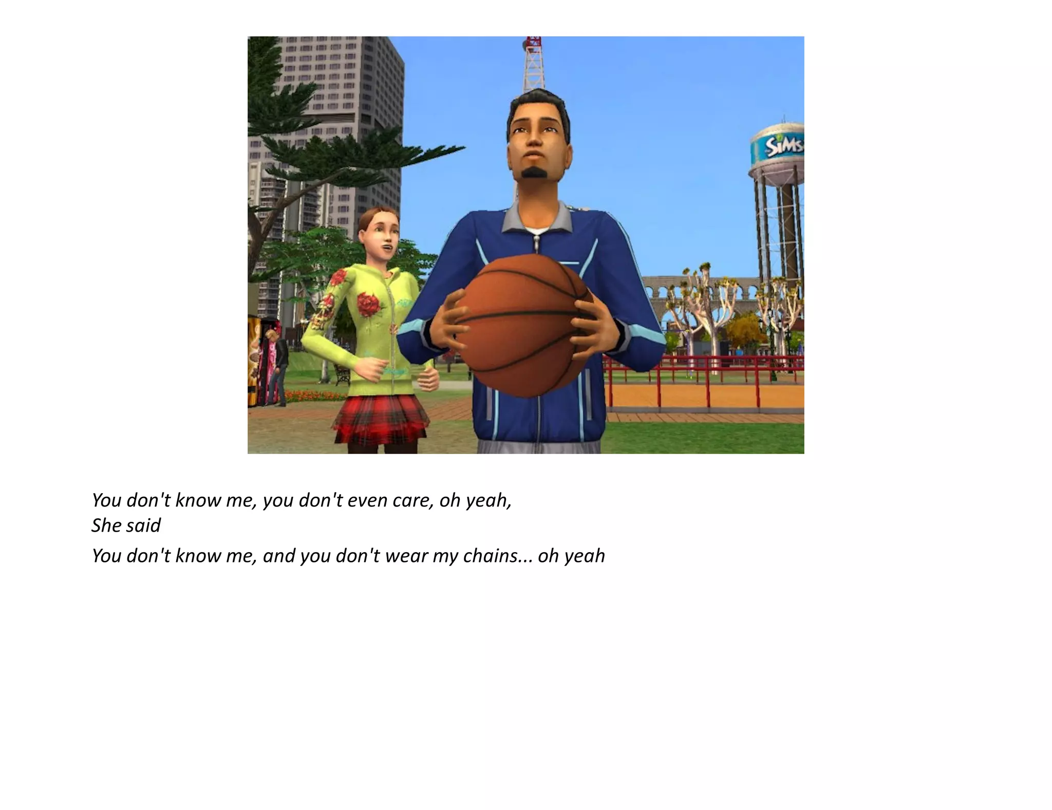 You don't know me, you don't even care, oh yeah,
She said
You don't know me, and you don't wear my chains... oh yeah
 