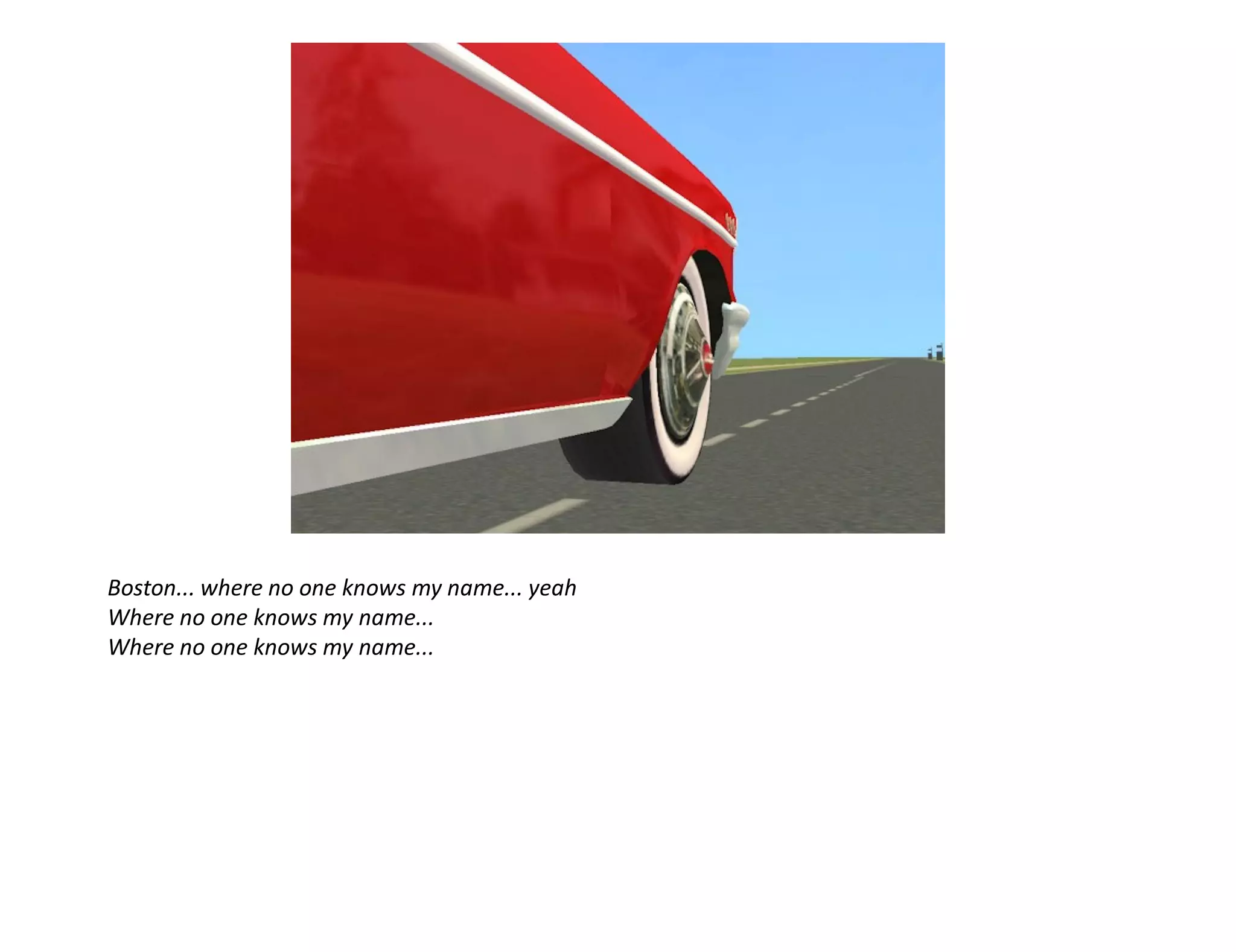 Boston... where no one knows my name... yeah
Where no one knows my name...
Where no one knows my name...
 