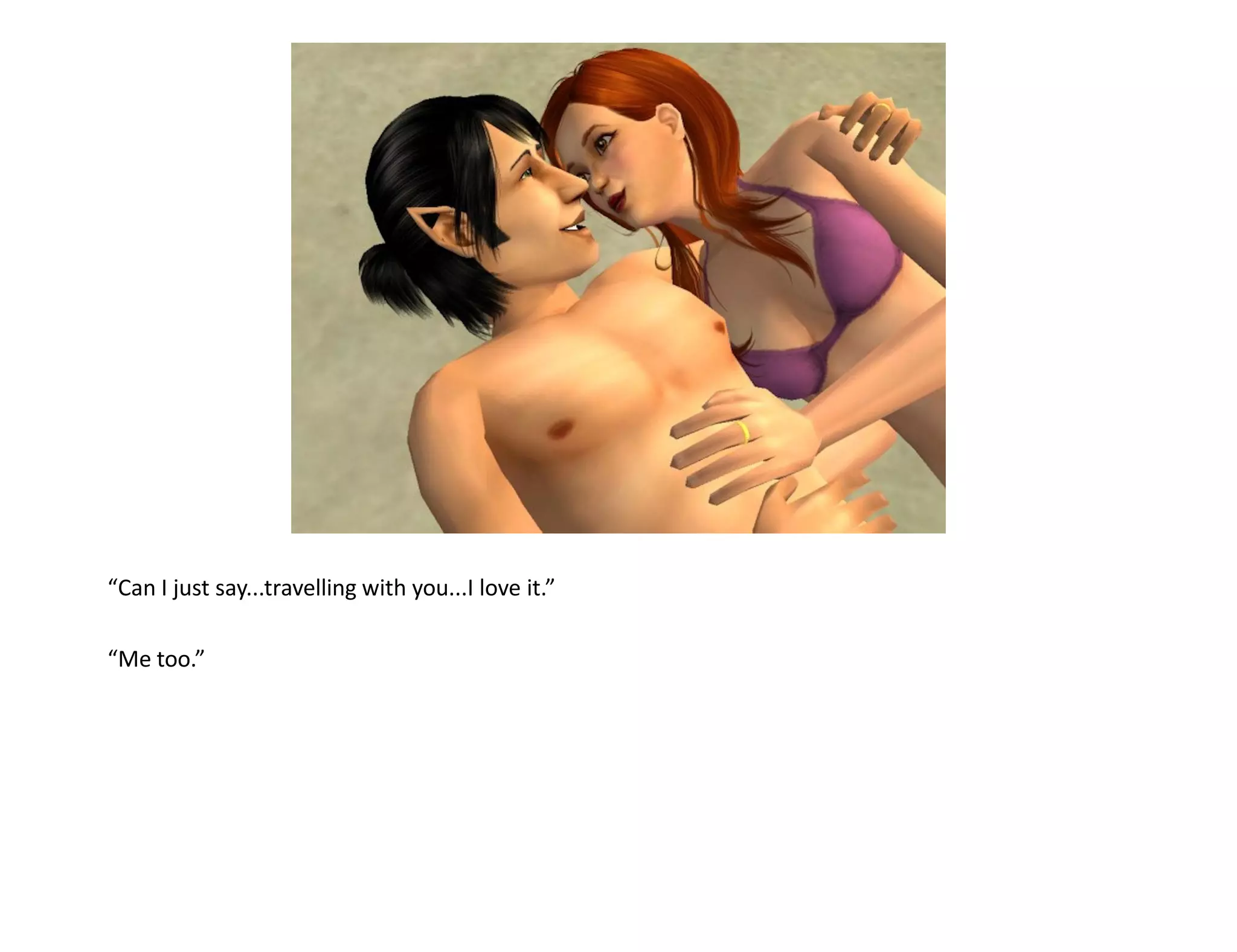 “Can I just say...travelling with you...I love it.”

“Me too.”
 