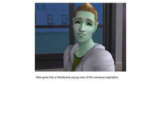 Wes grew into a handsome young man of the romance aspiration.
 