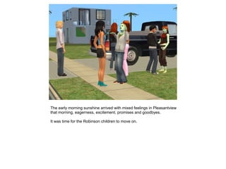 The early morning sunshine arrived with mixed feelings in Pleasantview
that morning, eagerness, excitement, promises and goodbyes.

It was time for the Robinson children to move on.
 