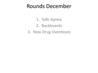 Rounds December
1. Safe Apnea
2. Backboards
3. New Drug Overdoses
 
