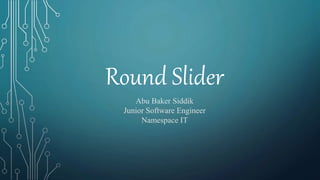 Round Slider
Abu Baker Siddik
Junior Software Engineer
Namespace IT
 