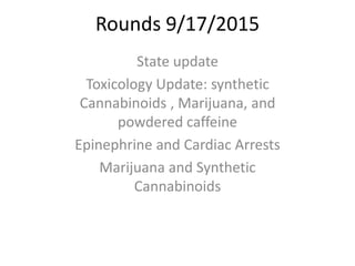Rounds 9/17/2015
State update
Toxicology Update: synthetic
Cannabinoids , Marijuana, and
powdered caffeine
Epinephrine and Cardiac Arrests
Marijuana and Synthetic
Cannabinoids
 