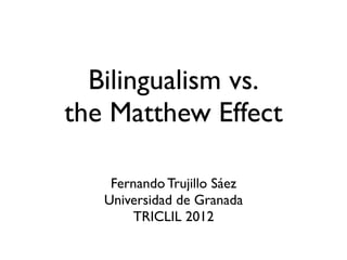 Bilingualism vs.
the Matthew Effect

    Fernando Trujillo Sáez
   Universidad de Granada
        TRICLIL 2012
 