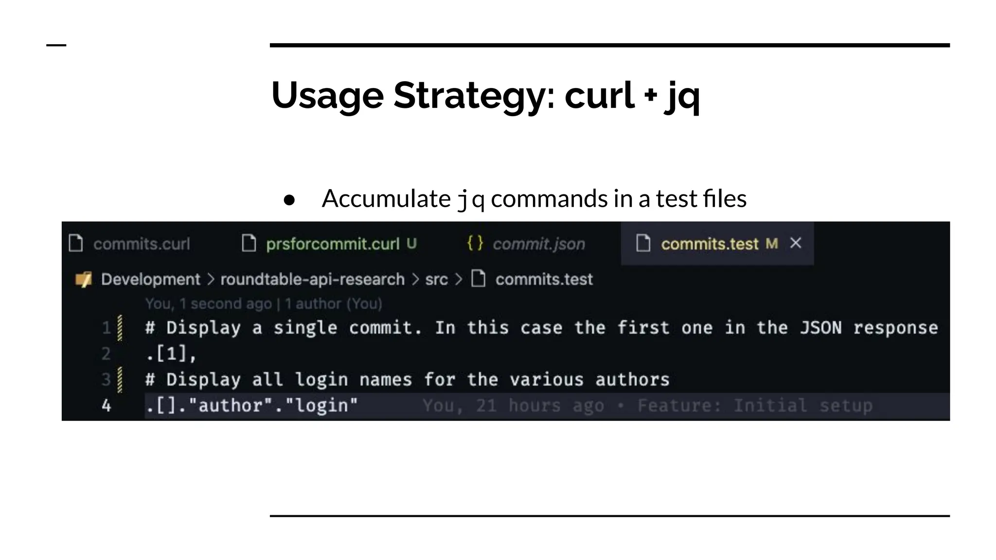 Usage Strategy: curl + jq
● Accumulate jq commands in a test ﬁles
 