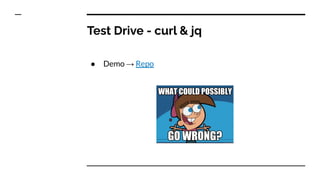 Test Drive - curl & jq
● Demo → Repo
 