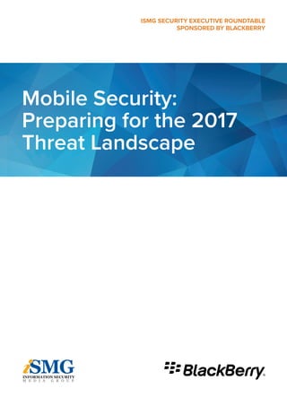 Mobile Security:
Preparing for the 2017
Threat Landscape
ISMG SECURITY EXECUTIVE ROUNDTABLE
SPONSORED BY BLACKBERRY
 