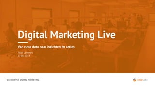 DATA DRIVEN DIGITAL MARKETING
Digital Marketing Live
Van ruwe data naar inzichten én acties
Twan Lammers
27-06-2019
 